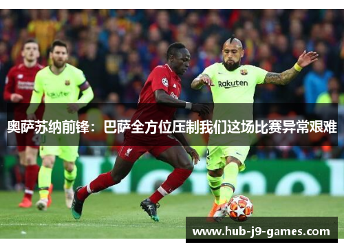 奥萨苏纳前锋：巴萨全方位压制我们这场比赛异常艰难