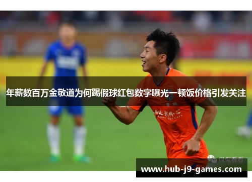 年薪数百万金敬道为何踢假球红包数字曝光一顿饭价格引发关注