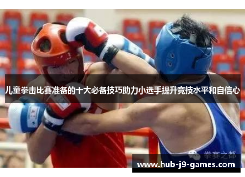 儿童拳击比赛准备的十大必备技巧助力小选手提升竞技水平和自信心 儿童拳击比赛准备的十大必备技巧助力小选手提升竞技水平和自信心