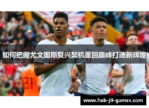 如何把握尤文图斯复兴契机重回巅峰打造新辉煌 如何把握尤文图斯复兴契机重回巅峰打造新辉煌