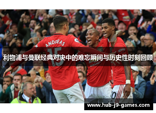 利物浦与曼联经典对决中的难忘瞬间与历史性时刻回顾