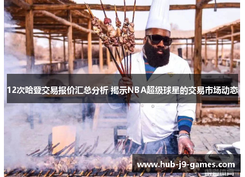 12次哈登交易报价汇总分析 揭示NBA超级球星的交易市场动态