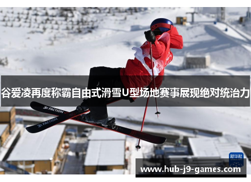 谷爱凌再度称霸自由式滑雪U型场地赛事展现绝对统治力 谷爱凌再度称霸自由式滑雪U型场地赛事展现绝对统治力