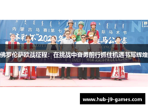 佛罗伦萨欧战征程:在挑战中奋勇前行抓住机遇书写辉煌 佛罗伦萨欧战征程:在挑战中奋勇前行抓住机遇书写辉煌