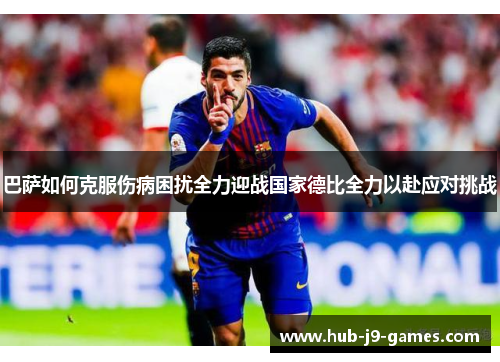 巴萨如何克服伤病困扰全力迎战国家德比全力以赴应对挑战 巴萨如何克服伤病困扰全力迎战国家德比全力以赴应对挑战