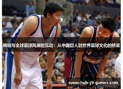 姚明与全球篮球风潮的互动:从中国巨人到世界篮球文化的桥梁 姚明与全球篮球风潮的互动:从中国巨人到世界篮球文化的桥梁
