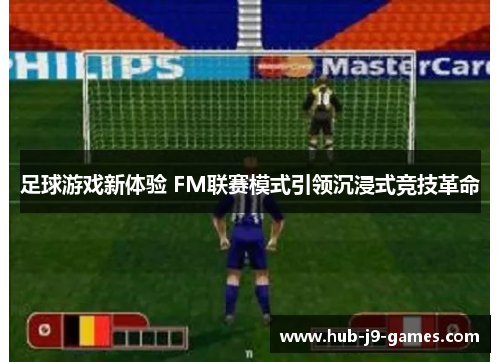 足球游戏新体验 FM联赛模式引领沉浸式竞技革命 足球游戏新体验 FM联赛模式引领沉浸式竞技革命