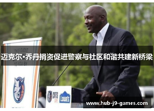 迈克尔·乔丹捐资促进警察与社区和谐共建新桥梁 迈克尔·乔丹捐资促进警察与社区和谐共建新桥梁