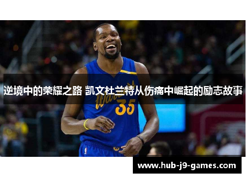 逆境中的荣耀之路 凯文杜兰特从伤痛中崛起的励志故事 逆境中的荣耀之路 凯文杜兰特从伤痛中崛起的励志故事