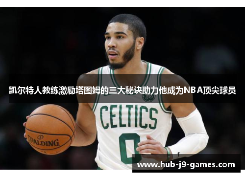 凯尔特人教练激励塔图姆的三大秘诀助力他成为NBA顶尖球员 凯尔特人教练激励塔图姆的三大秘诀助力他成为NBA顶尖球员