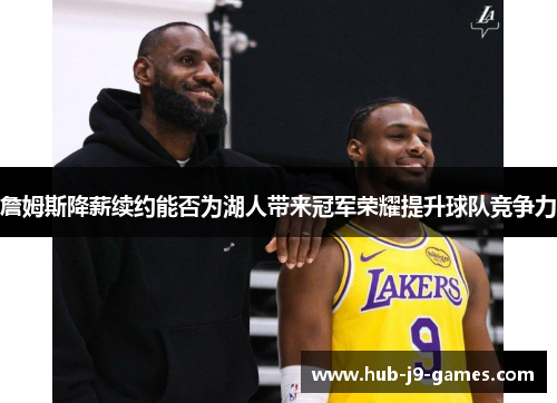 詹姆斯降薪续约能否为湖人带来冠军荣耀提升球队竞争力 詹姆斯降薪续约能否为湖人带来冠军荣耀提升球队竞争力