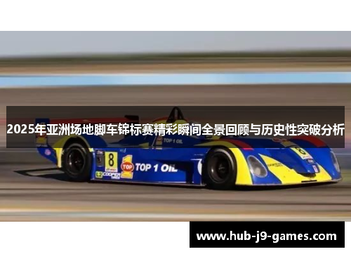 2025年亚洲场地脚车锦标赛精彩瞬间全景回顾与历史性突破分析 2025年亚洲场地脚车锦标赛精彩瞬间全景回顾与历史性突破分析