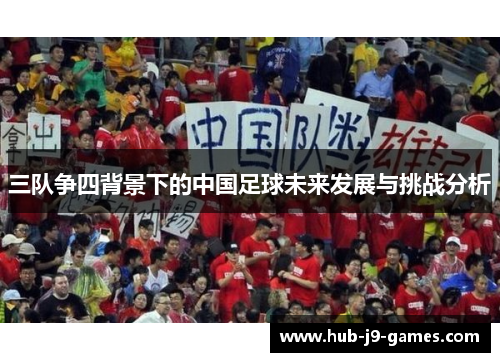 三队争四背景下的中国足球未来发展与挑战分析 三队争四背景下的中国足球未来发展与挑战分析