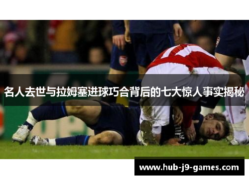 名人去世与拉姆塞进球巧合背后的七大惊人事实揭秘 名人去世与拉姆塞进球巧合背后的七大惊人事实揭秘