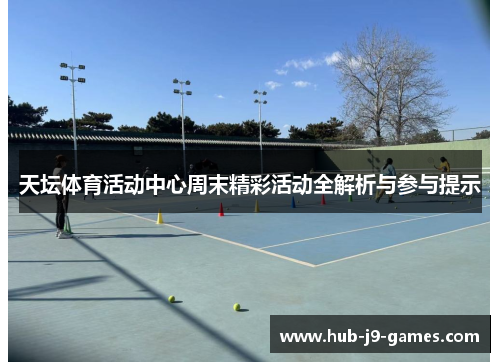 天坛体育活动中心周末精彩活动全解析与参与提示 天坛体育活动中心周末精彩活动全解析与参与提示