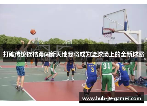 打破传统桎梏勇闯新天地我将成为篮球场上的全新球霸 打破传统桎梏勇闯新天地我将成为篮球场上的全新球霸