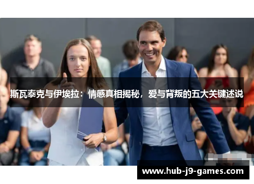 斯瓦泰克与伊埃拉:情感真相揭秘,爱与背叛的五大关键述说 斯瓦泰克与伊埃拉:情感真相揭秘,爱与背叛的五大关键述说