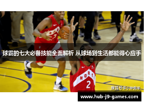 球霸的七大必备技能全面解析 从球场到生活都能得心应手 球霸的七大必备技能全面解析 从球场到生活都能得心应手