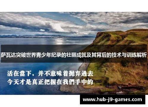 萨瓦达突破世界青少年纪录的壮丽成就及其背后的技术与训练解析