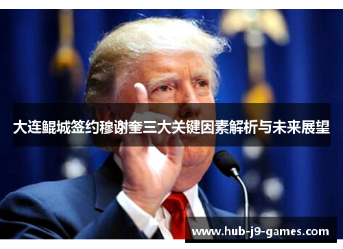 大连鲲城签约穆谢奎三大关键因素解析与未来展望 大连鲲城签约穆谢奎三大关键因素解析与未来展望