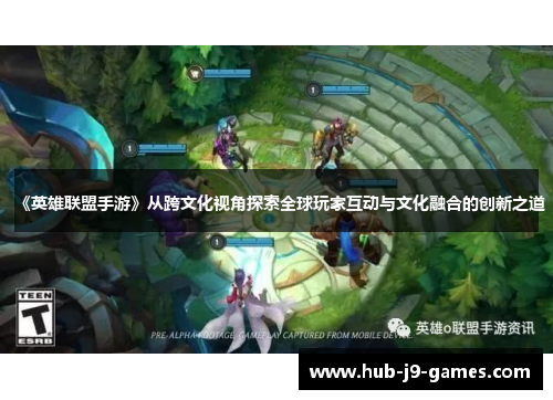 《英雄联盟手游》从跨文化视角探索全球玩家互动与文化融合的创新之道 《英雄联盟手游》从跨文化视角探索全球玩家互动与文化融合的创新之道