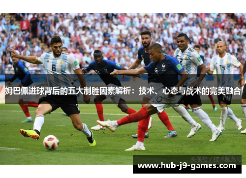 姆巴佩进球背后的五大制胜因素解析:技术、心态与战术的完美融合 姆巴佩进球背后的五大制胜因素解析:技术、心态与战术的完美融合