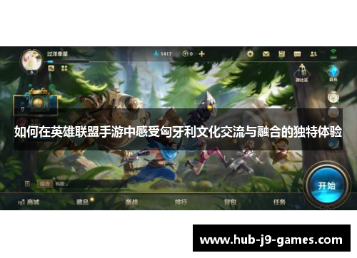 如何在英雄联盟手游中感受匈牙利文化交流与融合的独特体验 如何在英雄联盟手游中感受匈牙利文化交流与融合的独特体验