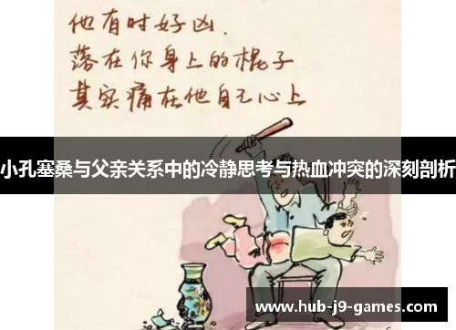 小孔塞桑与父亲关系中的冷静思考与热血冲突的深刻剖析 小孔塞桑与父亲关系中的冷静思考与热血冲突的深刻剖析