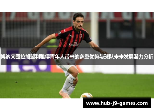 博纳文图拉加盟利雅得青年人带来的多重优势与球队未来发展潜力分析 博纳文图拉加盟利雅得青年人带来的多重优势与球队未来发展潜力分析