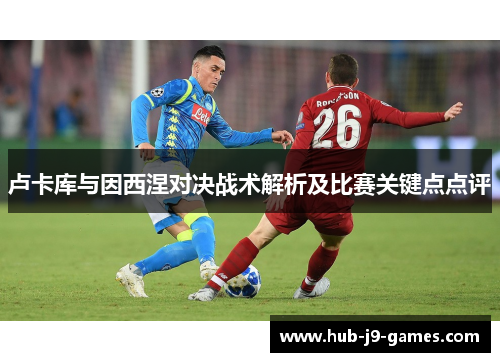 卢卡库与因西涅对决战术解析及比赛关键点点评 卢卡库与因西涅对决战术解析及比赛关键点点评