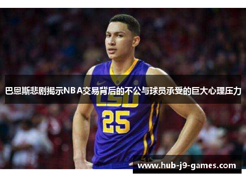 巴恩斯悲剧揭示NBA交易背后的不公与球员承受的巨大心理压力 巴恩斯悲剧揭示NBA交易背后的不公与球员承受的巨大心理压力