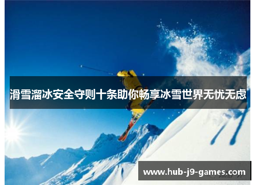 滑雪溜冰安全守则十条助你畅享冰雪世界无忧无虑 滑雪溜冰安全守则十条助你畅享冰雪世界无忧无虑