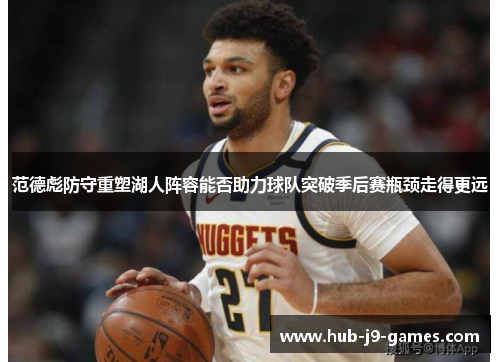 范德彪防守重塑湖人阵容能否助力球队突破季后赛瓶颈走得更远 范德彪防守重塑湖人阵容能否助力球队突破季后赛瓶颈走得更远