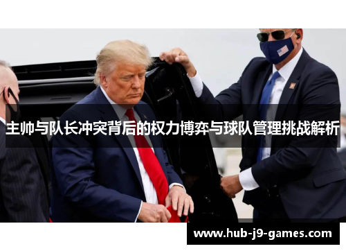 主帅与队长冲突背后的权力博弈与球队管理挑战解析 主帅与队长冲突背后的权力博弈与球队管理挑战解析