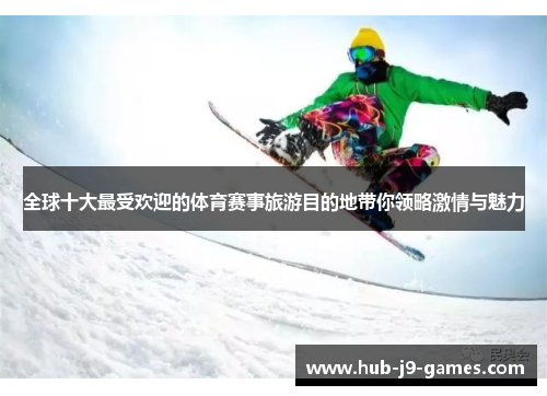 全球十大最受欢迎的体育赛事旅游目的地带你领略激情与魅力 全球十大最受欢迎的体育赛事旅游目的地带你领略激情与魅力