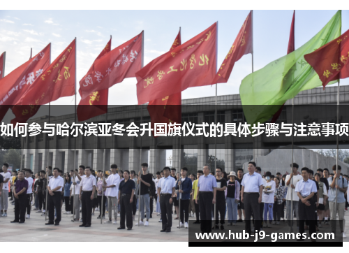 如何参与哈尔滨亚冬会升国旗仪式的具体步骤与注意事项 如何参与哈尔滨亚冬会升国旗仪式的具体步骤与注意事项