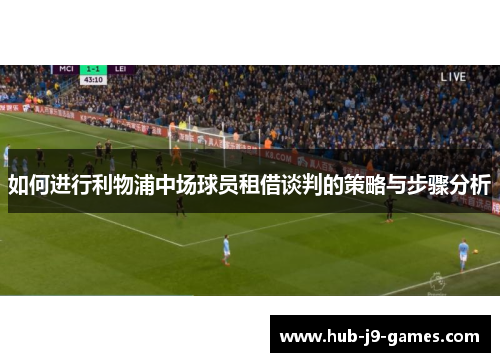 如何进行利物浦中场球员租借谈判的策略与步骤分析 如何进行利物浦中场球员租借谈判的策略与步骤分析