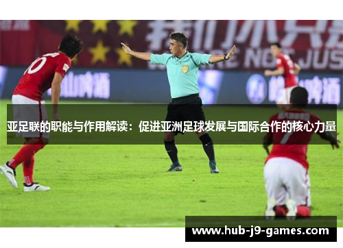 亚足联的职能与作用解读:促进亚洲足球发展与国际合作的核心力量 亚足联的职能与作用解读:促进亚洲足球发展与国际合作的核心力量