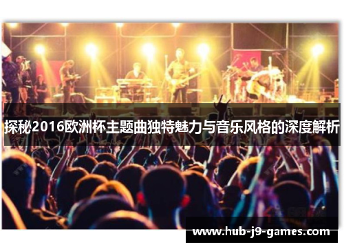 探秘2016欧洲杯主题曲独特魅力与音乐风格的深度解析 探秘2016欧洲杯主题曲独特魅力与音乐风格的深度解析