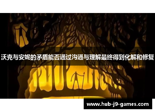 沃克与安妮的矛盾能否通过沟通与理解最终得到化解和修复