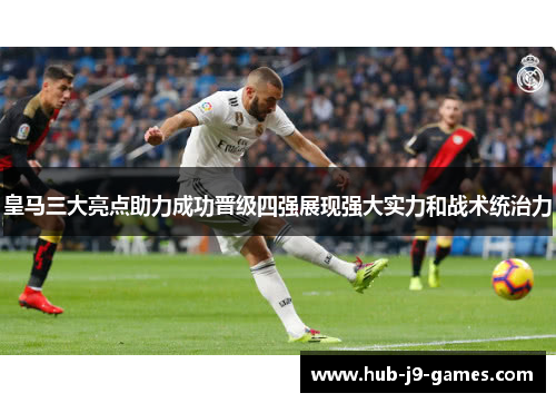 皇马三大亮点助力成功晋级四强展现强大实力和战术统治力 皇马三大亮点助力成功晋级四强展现强大实力和战术统治力
