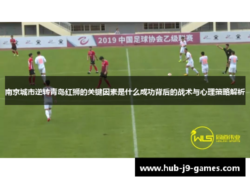 南京城市逆转青岛红狮的关键因素是什么成功背后的战术与心理策略解析