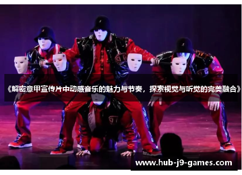 《解密意甲宣传片中动感音乐的魅力与节奏,探索视觉与听觉的完美融合》 《解密意甲宣传片中动感音乐的魅力与节奏,探索视觉与听觉的完美融合》