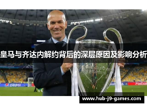 皇马与齐达内解约背后的深层原因及影响分析 皇马与齐达内解约背后的深层原因及影响分析