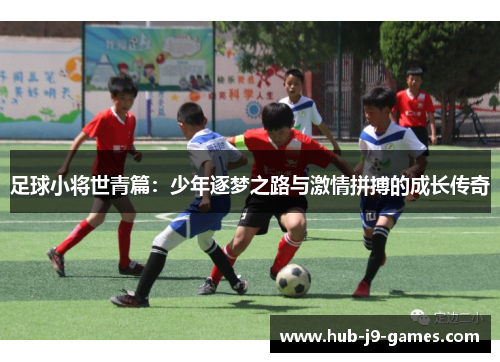 足球小将世青篇:少年逐梦之路与激情拼搏的成长传奇 足球小将世青篇:少年逐梦之路与激情拼搏的成长传奇