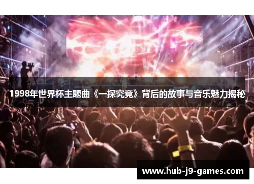 1998年世界杯主题曲《一探究竟》背后的故事与音乐魅力揭秘 1998年世界杯主题曲《一探究竟》背后的故事与音乐魅力揭秘