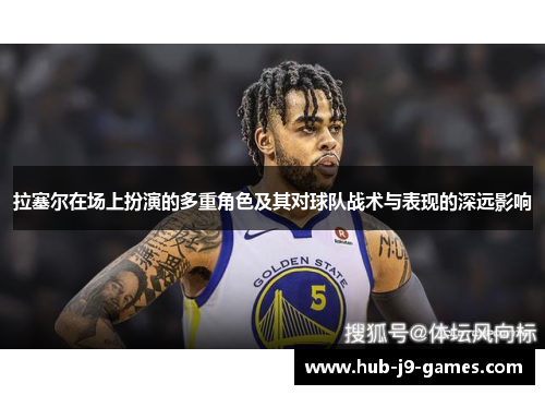 拉塞尔在场上扮演的多重角色及其对球队战术与表现的深远影响