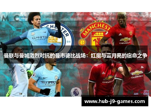 曼联与曼城激烈对抗的曼市德比战场:红魔与蓝月亮的宿命之争 曼联与曼城激烈对抗的曼市德比战场:红魔与蓝月亮的宿命之争