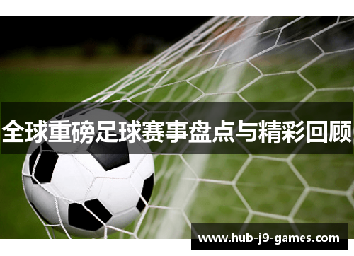 全球重磅足球赛事盘点与精彩回顾 全球重磅足球赛事盘点与精彩回顾