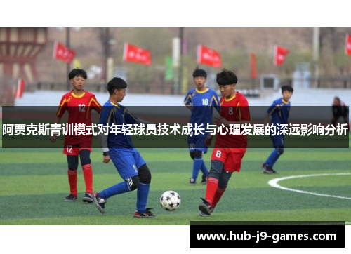阿贾克斯青训模式对年轻球员技术成长与心理发展的深远影响分析 阿贾克斯青训模式对年轻球员技术成长与心理发展的深远影响分析